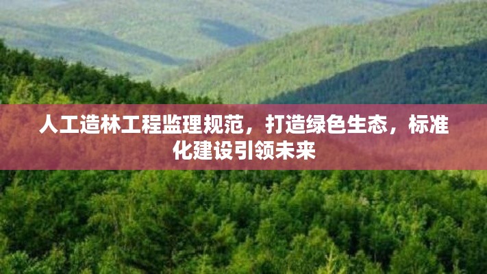 人工造林工程监理规范,打造绿色生态,标准化建设引领未来