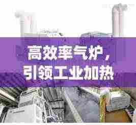 高效率气炉,引领工业加热技术革新先锋