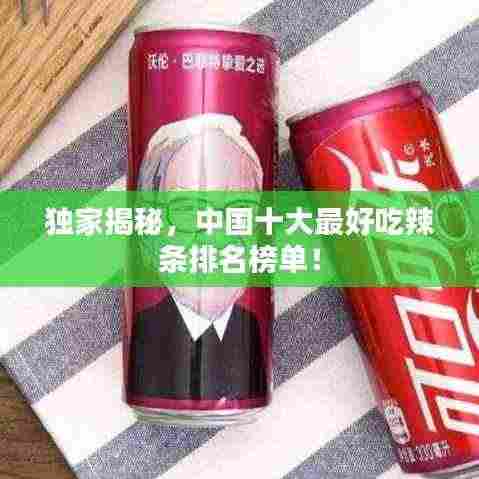 独家揭秘,中国十大最好吃辣条排名榜单!