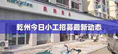 乾州今日小工招募最新动态