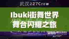 Ibuki街舞世界舞台闪耀之旅,卓越表现引领排名之巅