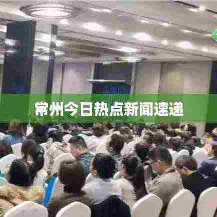 常州今日热点新闻速递