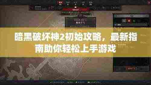 暗黑破坏神2初始攻略,最新指南助你轻松上手游戏