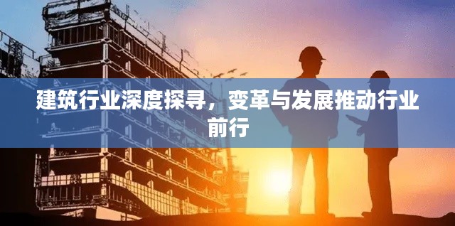 建筑行业深度探寻，变革与发展推动行业前行