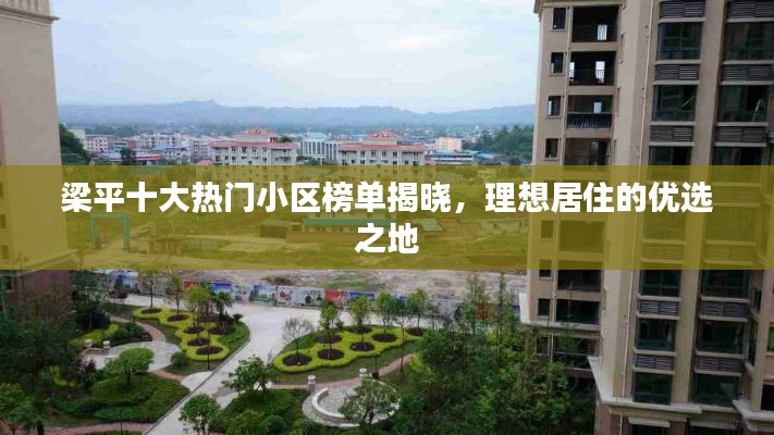 梁平十大热门小区榜单揭晓，理想居住的优选之地