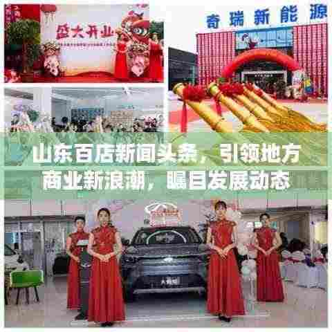 山东百店新闻头条,引领地方商业新浪潮,瞩目发展动态
