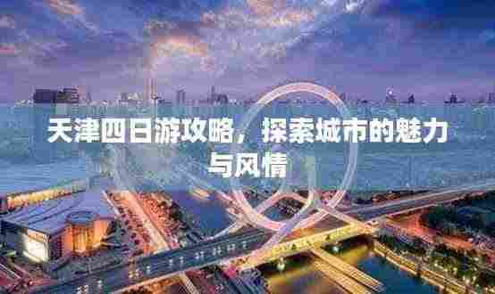 天津四日游攻略,探索城市的魅力与风情