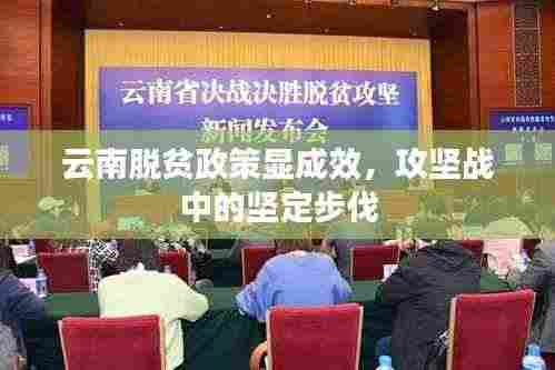 云南脱贫政策显成效，攻坚战中的坚定步伐