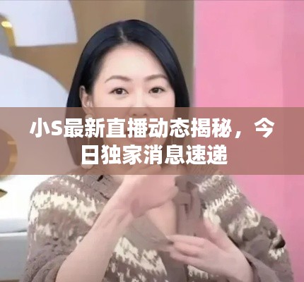 小S最新直播动态揭秘，今日独家消息速递