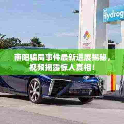 南阳骗局事件最新进展揭秘,视频揭露惊人真相!