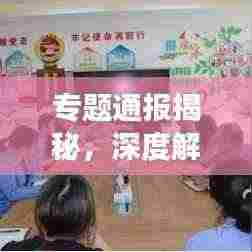 专题通报揭秘,深度解读背后的故事