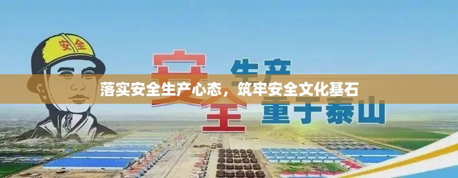 落实安全生产心态,筑牢安全文化基石