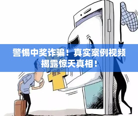 警惕中奖诈骗!真实案例视频揭露惊天真相!