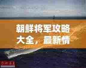 朝鲜将军攻略大全,最新情报一网打尽