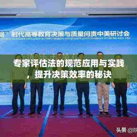 专家评估法的规范应用与实践,提升决策效率的秘诀