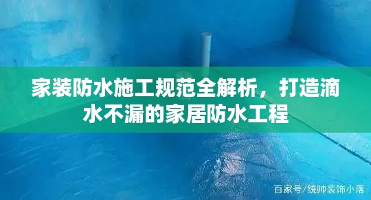 家装防水施工规范全解析,打造滴水不漏的家居防水工程
