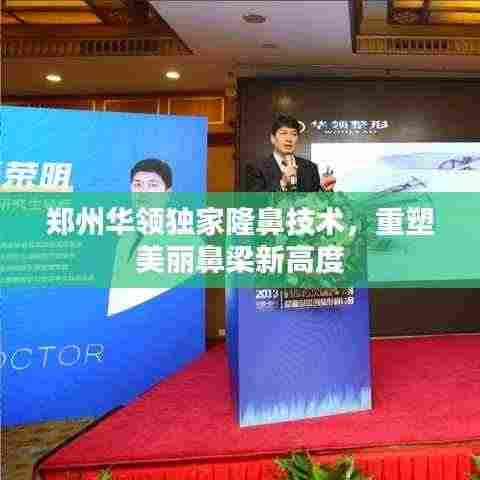 郑州华领独家隆鼻技术，重塑美丽鼻梁新高度