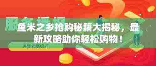 鱼米之乡抢购秘籍大揭秘,最新攻略助你轻松购物!