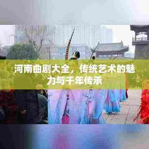 河南曲剧大全,传统艺术的魅力与千年传承