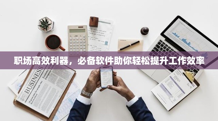 职场高效利器，必备软件助你轻松提升工作效率