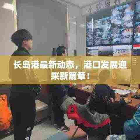 长岛港最新动态,港口发展迎来新篇章!
