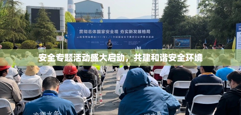 安全专题活动盛大启动,共建和谐安全环境