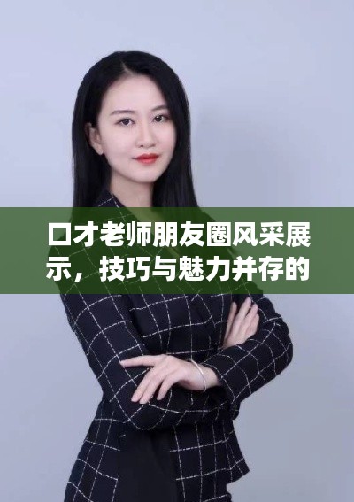 口才老师朋友圈风采展示,技巧与魅力并存的口才艺术之旅