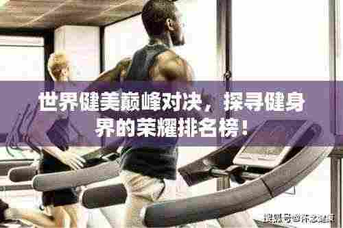 世界健美巅峰对决，探寻健身界的荣耀排名榜！