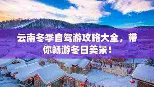 云南冬季自驾游攻略大全，带你畅游冬日美景！