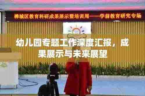 幼儿园专题工作深度汇报,成果展示与未来展望