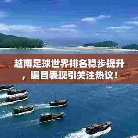 越南足球世界排名稳步提升，瞩目表现引关注热议！