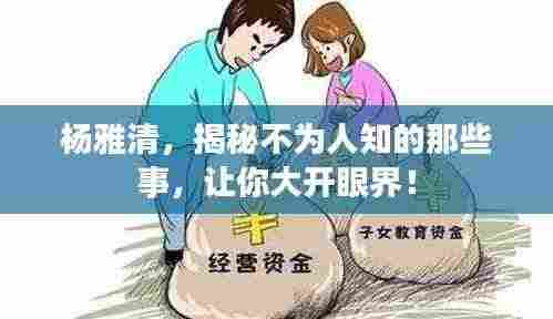 杨雅清,揭秘不为人知的那些事,让你大开眼界!