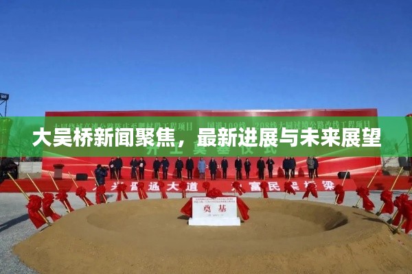 大吴桥新闻聚焦,最新进展与未来展望