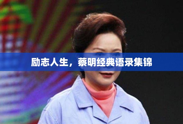 励志人生,蔡明经典语录集锦