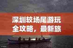 深圳较场尾游玩全攻略，最新旅游指南