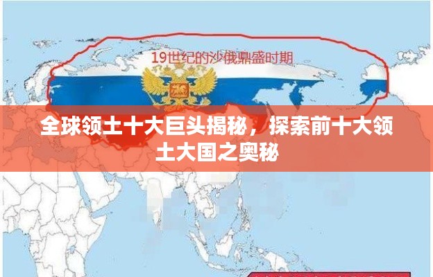 全球领土十大巨头揭秘,探索前十大领土大国之奥秘