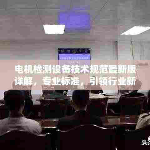 电机检测设备技术规范最新版详解,专业标准,引领行业新潮流