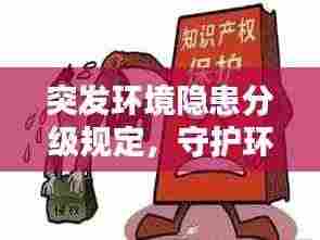 突发环境隐患分级规定,守护环境安全的必要举措