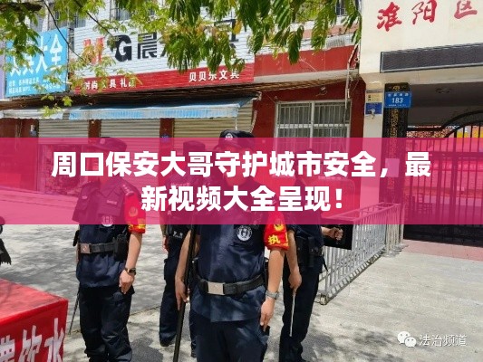 周口保安大哥守护城市安全,最新视频大全呈现!