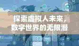探索虚拟人未来,数字世界的无限潜能专题