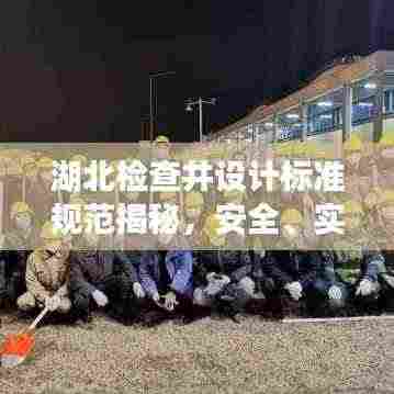 湖北检查井设计标准规范揭秘,安全、实用、美观兼备