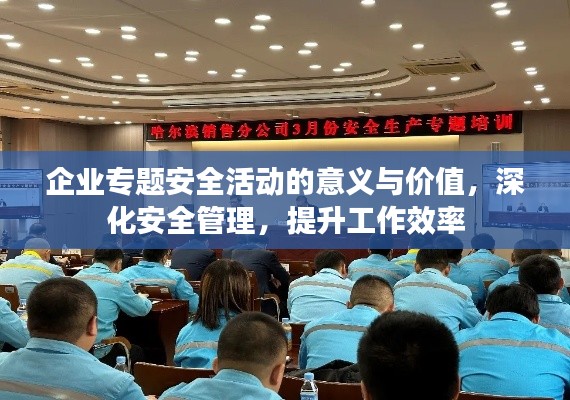 企业专题安全活动的意义与价值,深化安全管理,提升工作效率