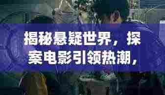 揭秘悬疑世界,探案电影引领热潮,悬疑探案之旅即将开启!