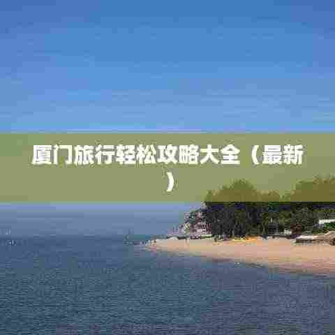 厦门旅行轻松攻略大全(最新)